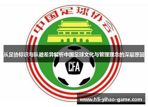 从足协标识与队徽差异解析中国足球文化与管理理念的深层原因