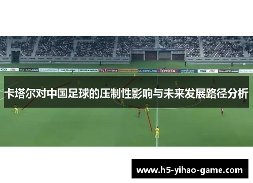 卡塔尔对中国足球的压制性影响与未来发展路径分析