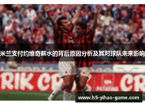 米兰支付约维奇薪水的背后原因分析及其对球队未来影响