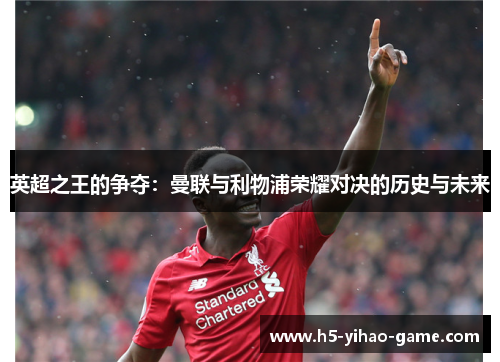 英超之王的争夺：曼联与利物浦荣耀对决的历史与未来