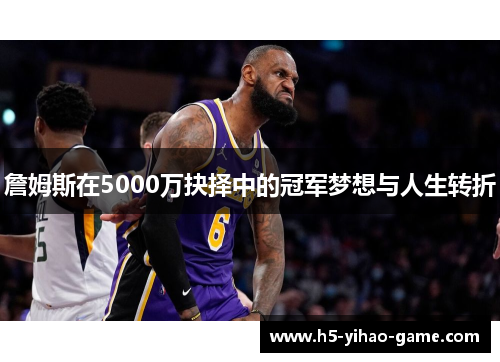 詹姆斯在5000万抉择中的冠军梦想与人生转折