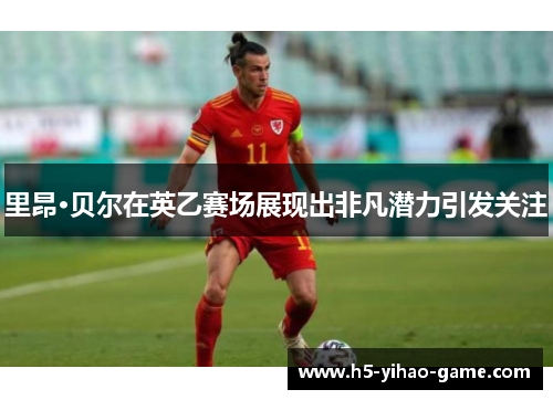 里昂·贝尔在英乙赛场展现出非凡潜力引发关注