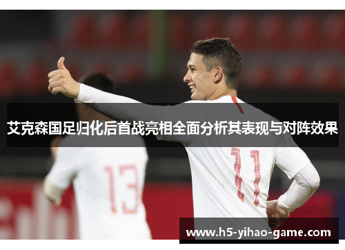 艾克森国足归化后首战亮相全面分析其表现与对阵效果