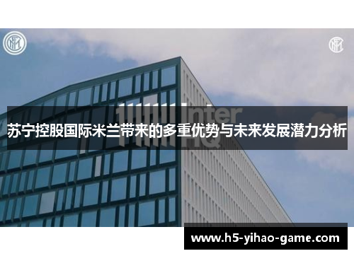 苏宁控股国际米兰带来的多重优势与未来发展潜力分析