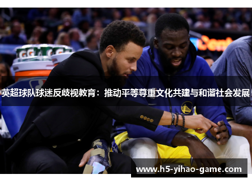英超球队球迷反歧视教育：推动平等尊重文化共建与和谐社会发展